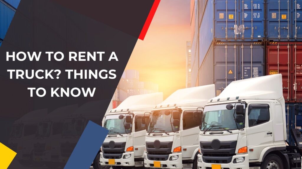How To Rent a Truck? Things To Know